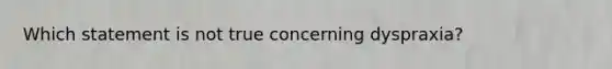 Which statement is not true concerning dyspraxia?