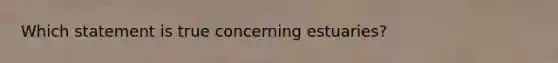 Which statement is true concerning estuaries?