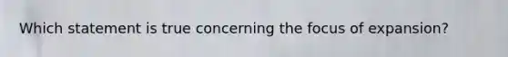 Which statement is true concerning the focus of expansion?​