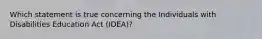 Which statement is true concerning the Individuals with Disabilities Education Act (IDEA)?