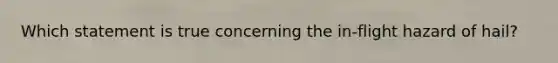 Which statement is true concerning the in-flight hazard of hail?