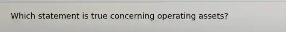 Which statement is true concerning operating assets?