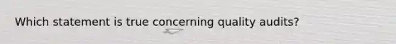 Which statement is true concerning quality audits?