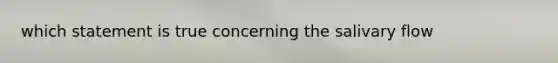 which statement is true concerning the salivary flow