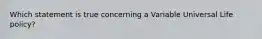 Which statement is true concerning a Variable Universal Life policy?