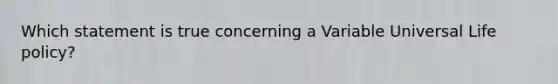 Which statement is true concerning a Variable Universal Life policy?
