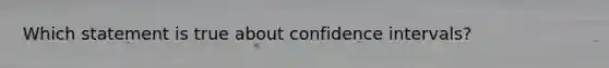 Which statement is true about confidence intervals?