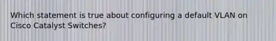 Which statement is true about configuring a default VLAN on Cisco Catalyst Switches?