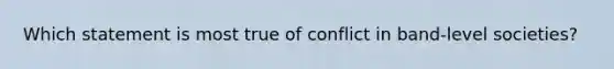 Which statement is most true of conflict in band-level societies?