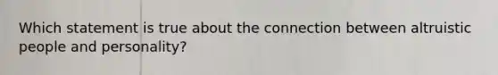 Which statement is true about the connection between altruistic people and personality?