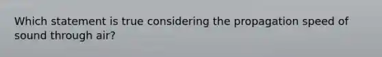 Which statement is true considering the propagation speed of sound through air?