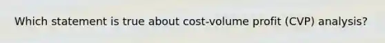 Which statement is true about cost-volume profit (CVP) analysis?