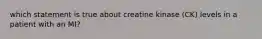 which statement is true about creatine kinase (CK) levels in a patient with an MI?