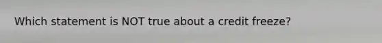 Which statement is NOT true about a credit freeze?