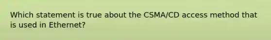 Which statement is true about the CSMA/CD access method that is used in Ethernet?