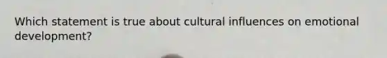 Which statement is true about cultural influences on emotional development?