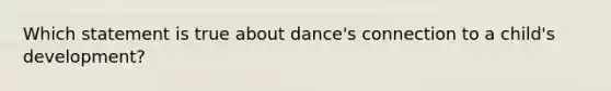 Which statement is true about dance's connection to a child's development?