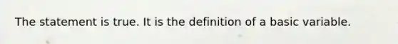 The statement is true. It is the definition of a basic variable.