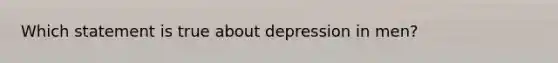 Which statement is true about depression in men?