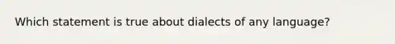 Which statement is true about dialects of any language?