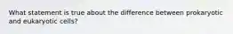What statement is true about the difference between prokaryotic and eukaryotic cells?