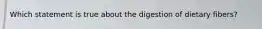 Which statement is true about the digestion of dietary fibers?