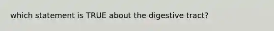 which statement is TRUE about the digestive tract?