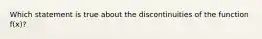 Which statement is true about the discontinuities of the function f(x)?