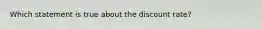 Which statement is true about the discount rate?