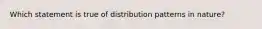 Which statement is true of distribution patterns in nature?