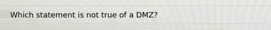 Which statement is not true of a DMZ?