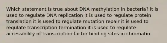 Which statement is true about DNA methylation in bacteria? it is used to regulate DNA replication it is used to regulate protein translation it is used to regulate mutation repair it is used to regulate transcription termination it is used to regulate accessibility of transcription factor binding sites in chromatin