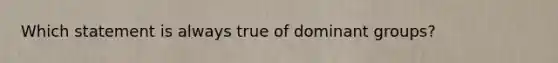 Which statement is always true of dominant groups?