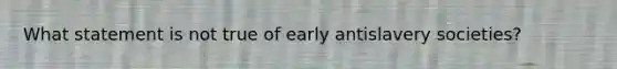 What statement is not true of early antislavery societies?