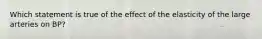 Which statement is true of the effect of the elasticity of the large arteries on BP?