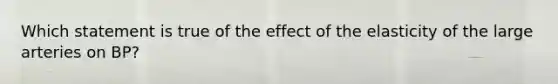 Which statement is true of the effect of the elasticity of the large arteries on BP?