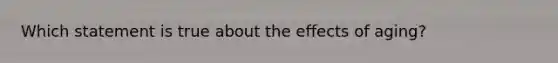 Which statement is true about the effects of aging?