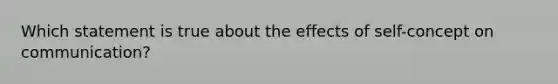 Which statement is true about the effects of self-concept on communication?