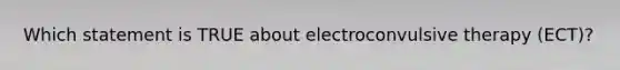 Which statement is TRUE about electroconvulsive therapy (ECT)?