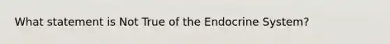 What statement is Not True of the Endocrine System?