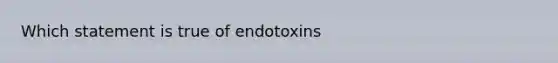 Which statement is true of endotoxins