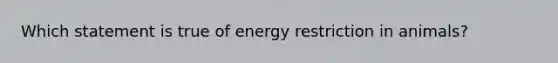 Which statement is true of energy restriction in animals?