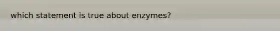 which statement is true about enzymes?