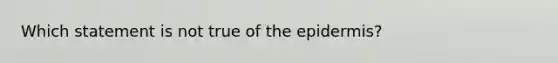 Which statement is not true of <a href='https://www.questionai.com/knowledge/kBFgQMpq6s-the-epidermis' class='anchor-knowledge'>the epidermis</a>?