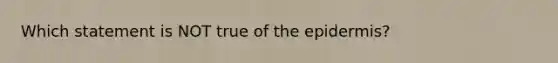 Which statement is NOT true of the epidermis?