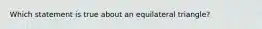 Which statement is true about an equilateral triangle?