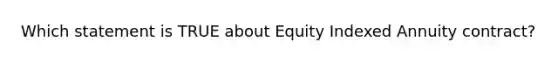 Which statement is TRUE about Equity Indexed Annuity contract?