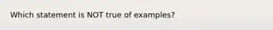 ​Which statement is NOT true of examples?