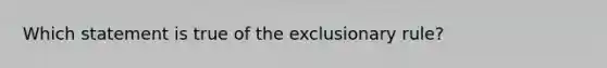 Which statement is true of the exclusionary rule?​