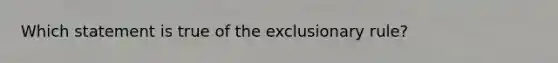 Which statement is true of <a href='https://www.questionai.com/knowledge/kiz15u9aWk-the-exclusionary-rule' class='anchor-knowledge'>the exclusionary rule</a>?